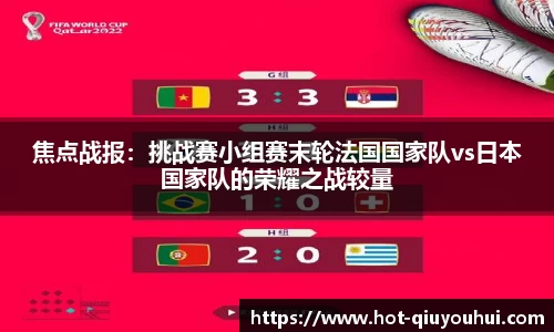 焦点战报：挑战赛小组赛末轮法国国家队vs日本国家队的荣耀之战较量