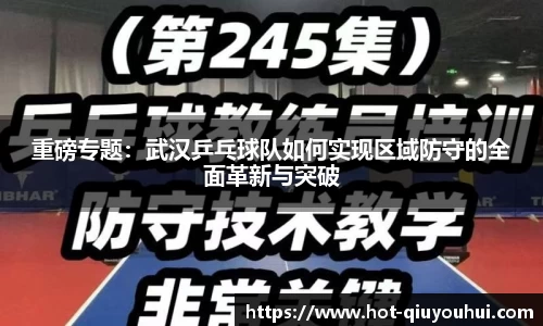 重磅专题：武汉乒乓球队如何实现区域防守的全面革新与突破
