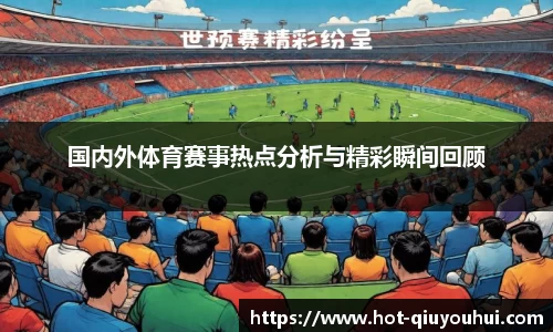 国内外体育赛事热点分析与精彩瞬间回顾