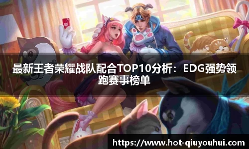 最新王者荣耀战队配合TOP10分析：EDG强势领跑赛事榜单