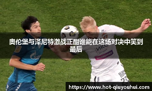 奥伦堡与泽尼特激战正酣谁能在这场对决中笑到最后