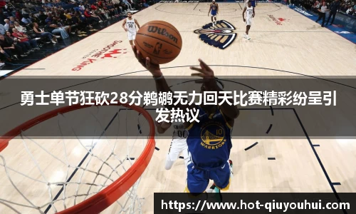 勇士单节狂砍28分鹈鹕无力回天比赛精彩纷呈引发热议
